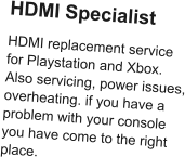 HDMI Specialist HDMI replacement service for Playstation and Xbox. Also servicing, power issues, overheating. if you have a problem with your console you have come to the right place.